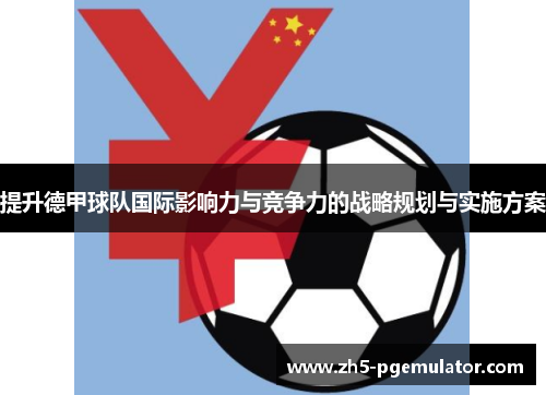 提升德甲球队国际影响力与竞争力的战略规划与实施方案