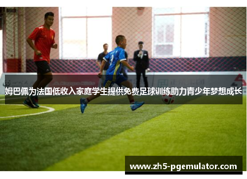 姆巴佩为法国低收入家庭学生提供免费足球训练助力青少年梦想成长 姆巴佩为法国低收入家庭学生提供免费足球训练助力青少年梦想成长