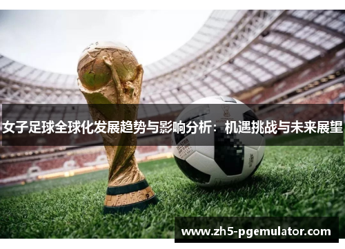 女子足球全球化发展趋势与影响分析:机遇挑战与未来展望 女子足球全球化发展趋势与影响分析:机遇挑战与未来展望