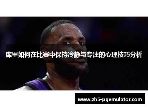库里如何在比赛中保持冷静与专注的心理技巧分析