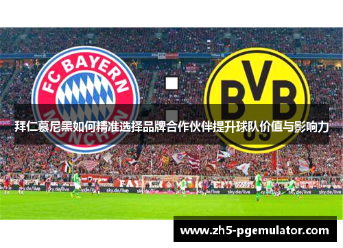 拜仁慕尼黑如何精准选择品牌合作伙伴提升球队价值与影响力 拜仁慕尼黑如何精准选择品牌合作伙伴提升球队价值与影响力