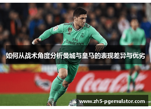 如何从战术角度分析曼城与皇马的表现差异与优劣