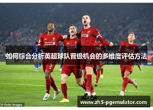 如何综合分析英超球队晋级机会的多维度评估方法