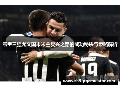 意甲三强尤文国米米兰复兴之路的成功秘诀与策略解析