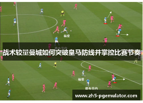 战术较量曼城如何突破皇马防线并掌控比赛节奏 战术较量曼城如何突破皇马防线并掌控比赛节奏