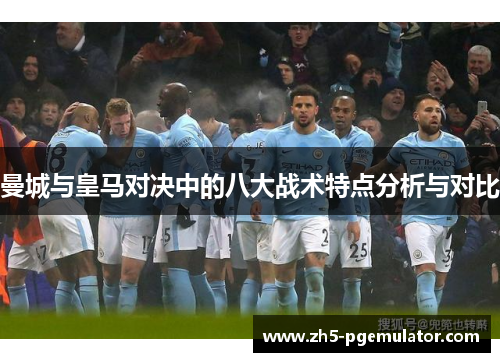 曼城与皇马对决中的八大战术特点分析与对比