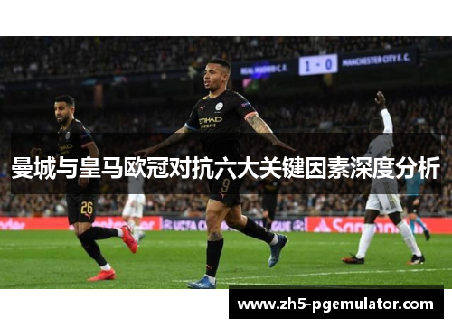 曼城与皇马欧冠对抗六大关键因素深度分析
