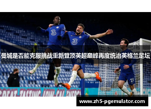 曼城是否能克服挑战重新登顶英超巅峰再度统治英格兰足坛