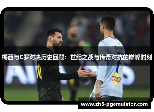 梅西与C罗对决历史回顾:世纪之战与传奇对抗的巅峰时刻 梅西与C罗对决历史回顾:世纪之战与传奇对抗的巅峰时刻