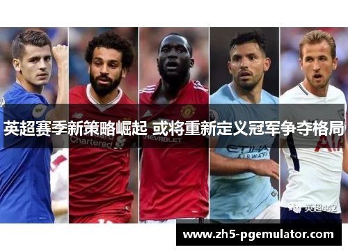 英超赛季新策略崛起 或将重新定义冠军争夺格局