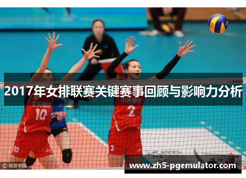 2017年女排联赛关键赛事回顾与影响力分析