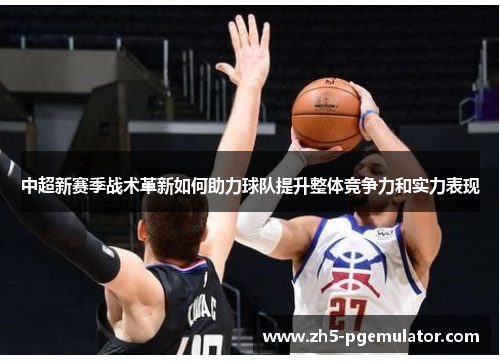 中超新赛季战术革新如何助力球队提升整体竞争力和实力表现