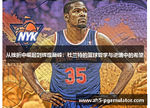 从挫折中崛起到辉煌巅峰：杜兰特的篮球哲学与逆境中的希望