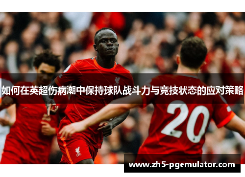 如何在英超伤病潮中保持球队战斗力与竞技状态的应对策略