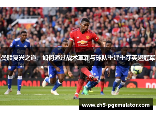 曼联复兴之道：如何通过战术革新与球队重建重夺英超冠军