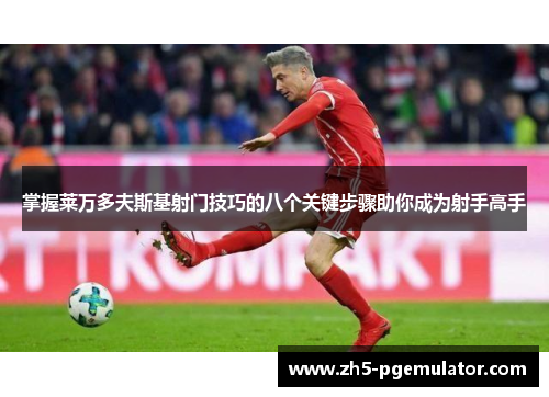掌握莱万多夫斯基射门技巧的八个关键步骤助你成为射手高手