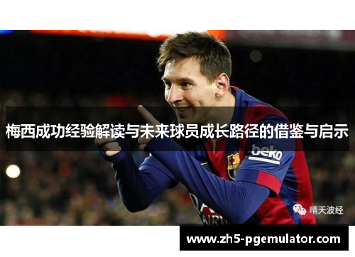 梅西成功经验解读与未来球员成长路径的借鉴与启示