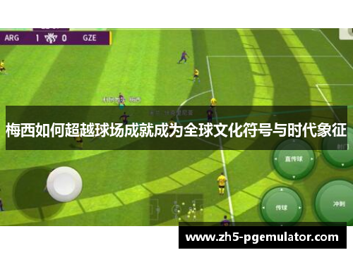 梅西如何超越球场成就成为全球文化符号与时代象征