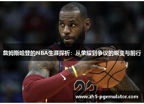 詹姆斯哈登的NBA生涯探析：从荣耀到争议的蜕变与前行