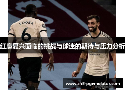 红魔复兴面临的挑战与球迷的期待与压力分析