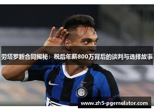 劳塔罗新合同揭秘：税后年薪800万背后的谈判与选择故事