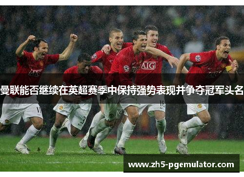 曼联能否继续在英超赛季中保持强势表现并争夺冠军头名