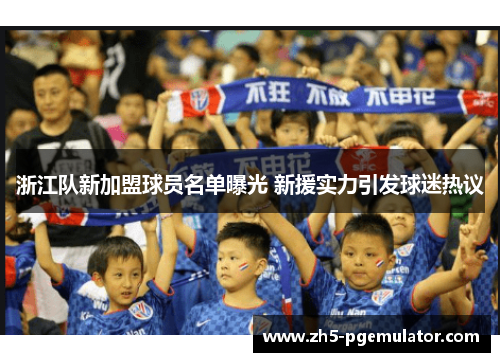 浙江队新加盟球员名单曝光 新援实力引发球迷热议 浙江队新加盟球员名单曝光 新援实力引发球迷热议