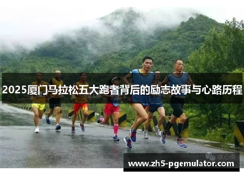 2025厦门马拉松五大跑者背后的励志故事与心路历程 2025厦门马拉松五大跑者背后的励志故事与心路历程