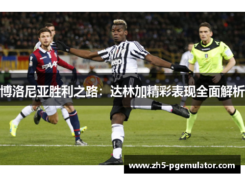 博洛尼亚胜利之路：达林加精彩表现全面解析