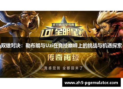 双雄对决:勒布朗与Uzi在竞技巅峰上的挑战与机遇探索 双雄对决:勒布朗与Uzi在竞技巅峰上的挑战与机遇探索