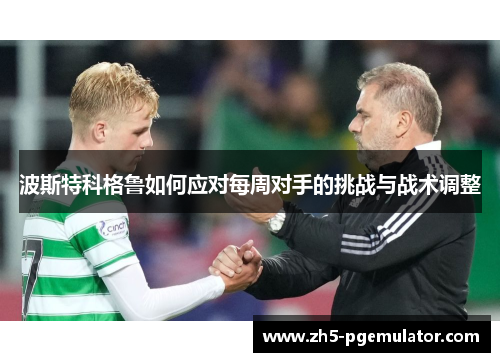 波斯特科格鲁如何应对每周对手的挑战与战术调整