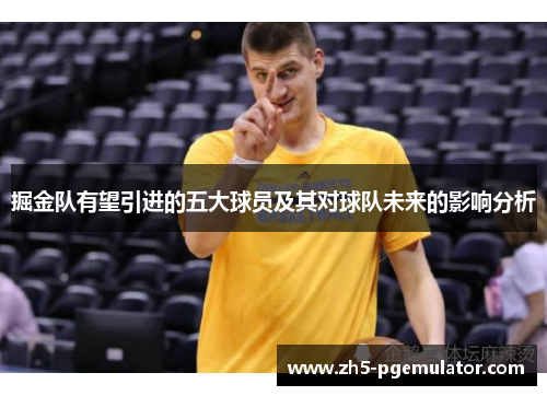 掘金队有望引进的五大球员及其对球队未来的影响分析