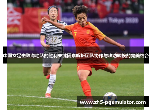 中国女足击败海地队的胜利关键因素解析团队协作与攻防转换的完美结合