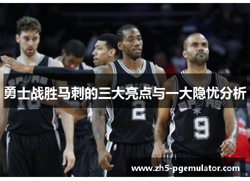 勇士战胜马刺的三大亮点与一大隐忧分析