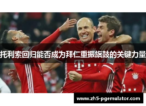 托利索回归能否成为拜仁重振旗鼓的关键力量