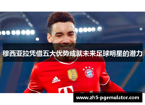 穆西亚拉凭借五大优势成就未来足球明星的潜力