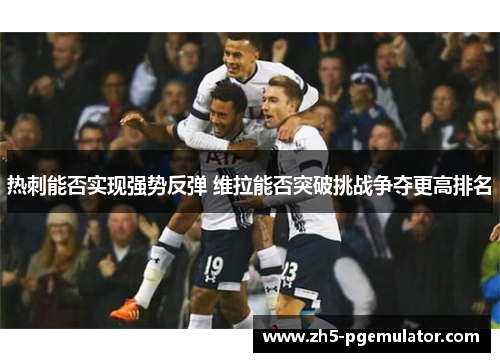 热刺能否实现强势反弹 维拉能否突破挑战争夺更高排名