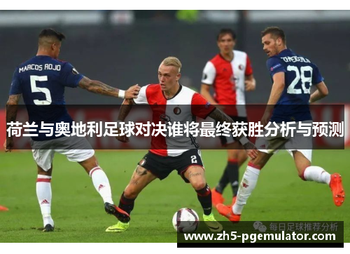 荷兰与奥地利足球对决谁将最终获胜分析与预测