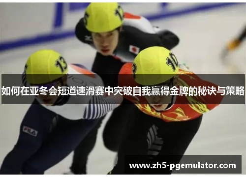 如何在亚冬会短道速滑赛中突破自我赢得金牌的秘诀与策略