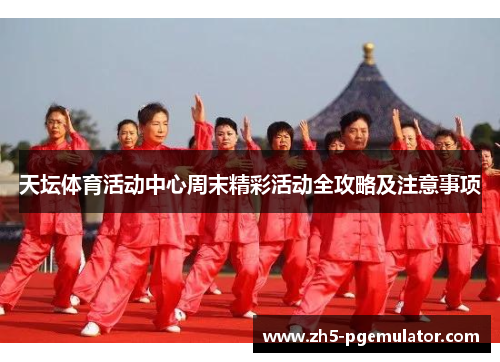 天坛体育活动中心周末精彩活动全攻略及注意事项