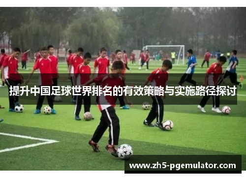 提升中国足球世界排名的有效策略与实施路径探讨