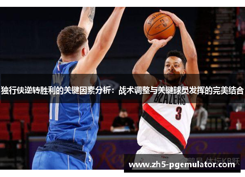 独行侠逆转胜利的关键因素分析：战术调整与关键球员发挥的完美结合