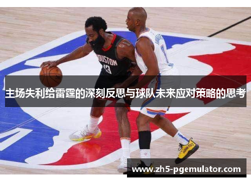 主场失利给雷霆的深刻反思与球队未来应对策略的思考