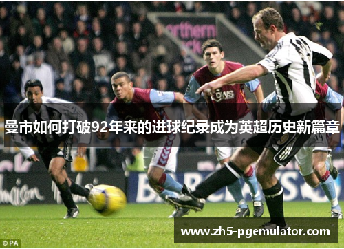 曼市如何打破92年来的进球纪录成为英超历史新篇章