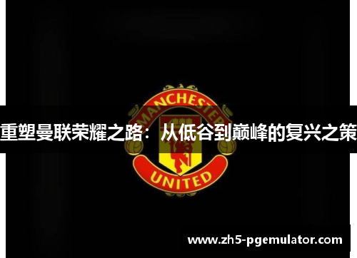 重塑曼联荣耀之路：从低谷到巅峰的复兴之策