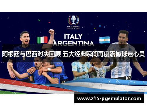 阿根廷与巴西对决回顾 五大经典瞬间再度震撼球迷心灵
