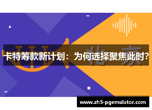 卡特筹款新计划:为何选择聚焦此时? 卡特筹款新计划:为何选择聚焦此时?