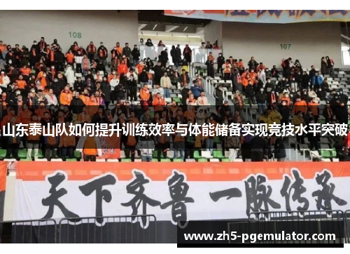 山东泰山队如何提升训练效率与体能储备实现竞技水平突破