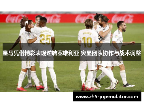 皇马凭借精彩表现逆转塞维利亚 突显团队协作与战术调整