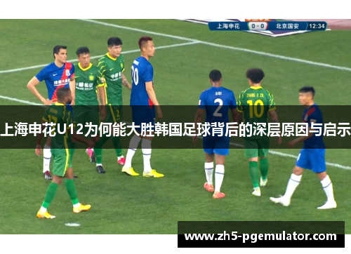 上海申花U12为何能大胜韩国足球背后的深层原因与启示